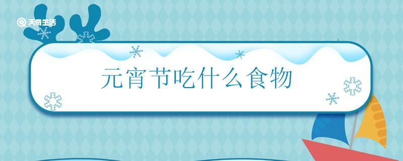 元宵节吃什么食物 元宵节主要有哪些食俗