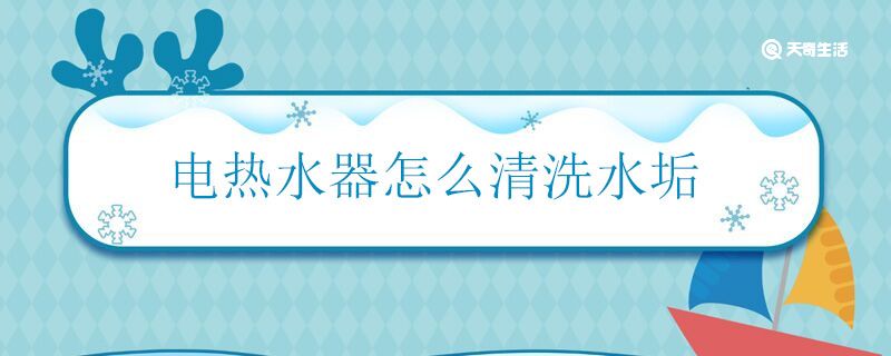 电热水器怎么清洗水垢 电热水器清洗水垢的方法