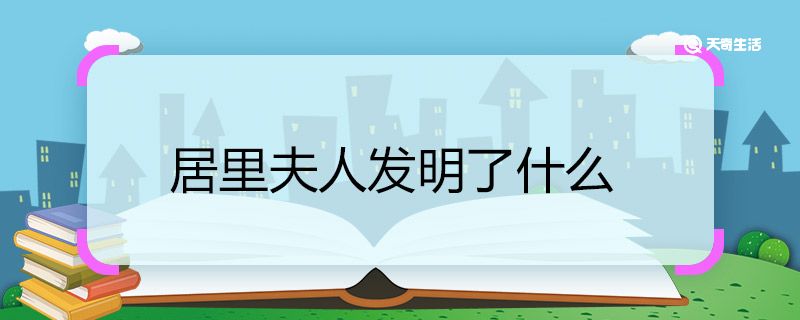 居里夫人发明了什么 居里夫人的发明有哪些