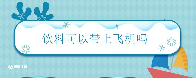 饮料可以带上飞机吗 饮料能不能带上飞机