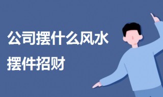 公司摆什么风水摆件招财（公司摆什么风水摆件招财最好）