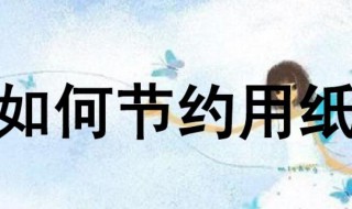 怎么节约用纸（家里怎么节约用纸）