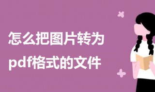 怎么把图片转为pdf格式的文件（怎么把图片转成pdf格式的文件）