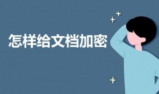 怎样给文档加密 怎样给文档加密设置密码