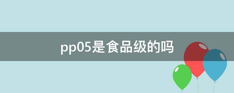 pp05是食品级的吗 pp05是食品级的吗可以重复使用吗