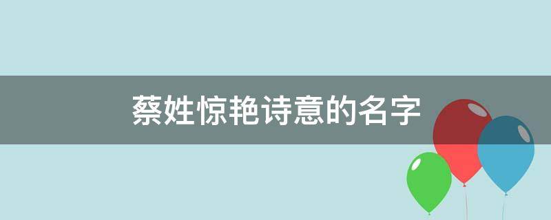 蔡姓惊艳诗意的名字 蔡姓女生惊艳诗意的名字