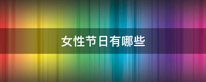 女性节日有哪些（女性节日有哪些活动）