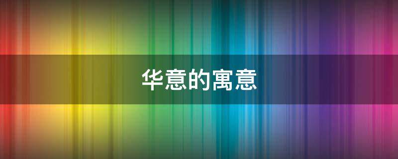 华意的寓意 华的寓意是什么意思
