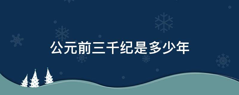 公元前三千纪是多少年（公元前三千年代）