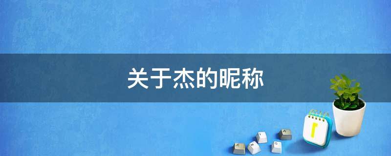 关于杰的昵称 关于杰的昵称帅气3个字
