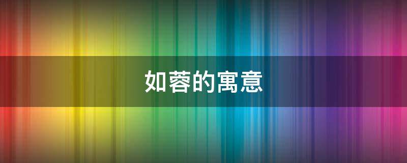 如蓉的寓意 名字中蓉的寓意是什么