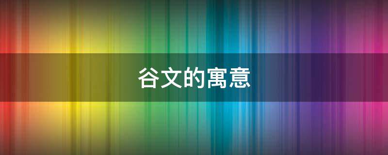 谷文的寓意（谷取名寓意）