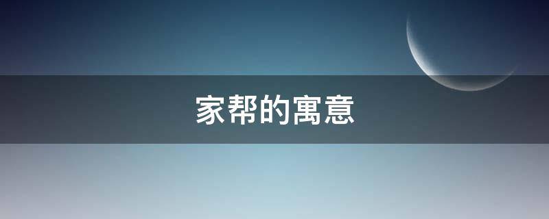 家帮的寓意（家寓意是什么）