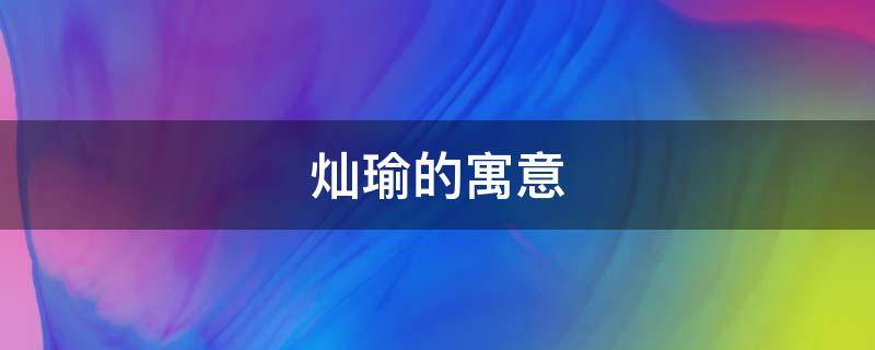 灿瑜的寓意（灿瑜是什么意思）