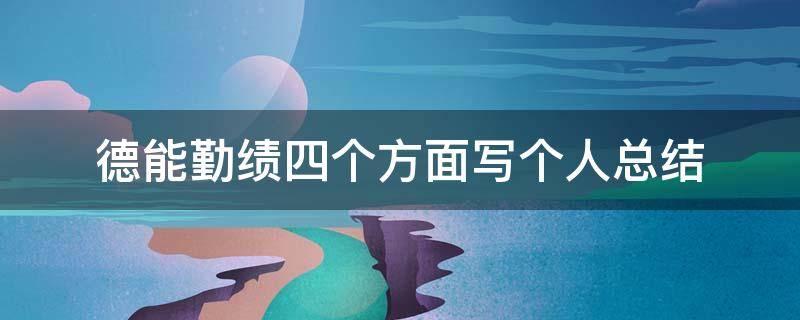 德能勤绩四个方面写个人总结 幼儿园德能勤绩四个方面写个人总结