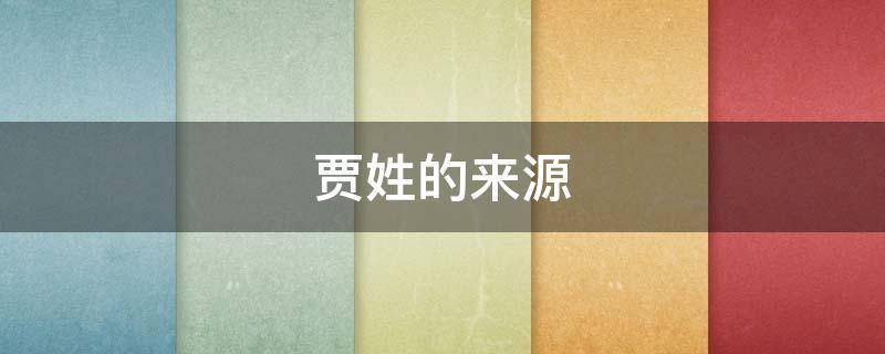贾姓的来源 贾姓的来源和历史