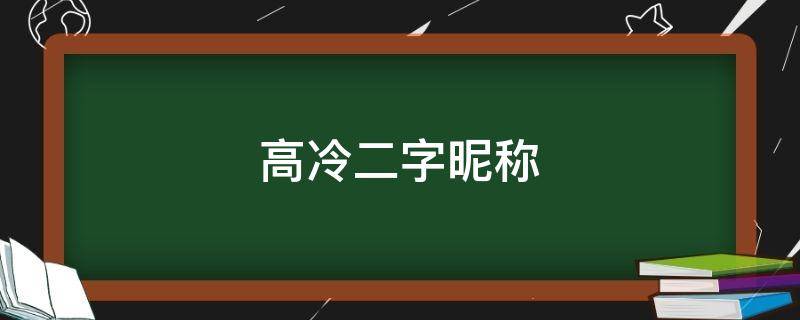 高冷二字昵称（高冷二字昵称女生）