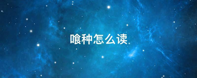 喰种怎么读（喰种怎么读音是什么）