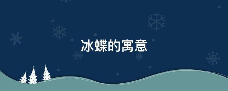 冰蝶的寓意（冰蝶的寓意是什么）