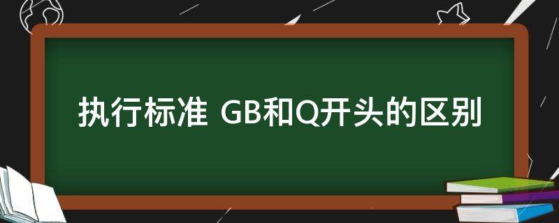 执行标准 执行标准 GB和Q开头的区别