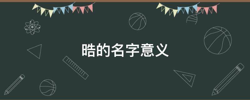 晧的名字意义 晧的名字意义是什么