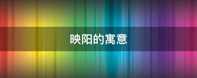 映阳的寓意（映阳的意思）