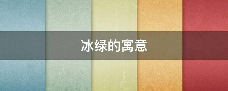 冰绿的寓意 冰蓝色寓意是什么