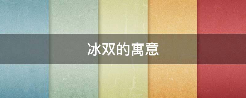 冰双的寓意（双冰什么意思）