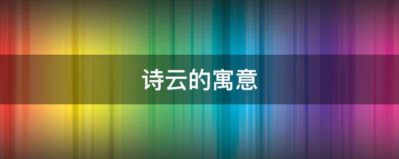 诗云的寓意（诗云的含义）