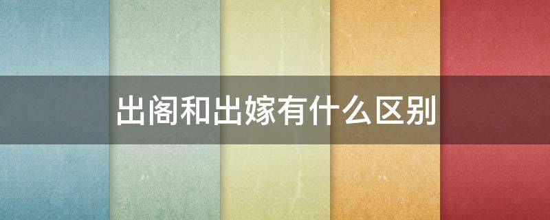 出阁和出嫁有什么区别 出阁和结婚有什么区别