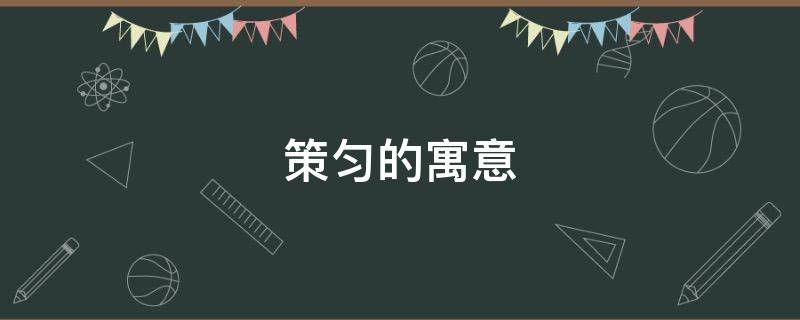 策匀的寓意（策的寓意是什么）