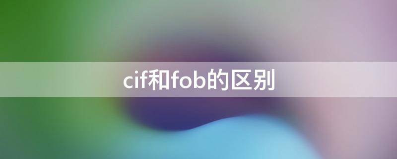 cif和fob的区别（cif和fob的区别的公式）