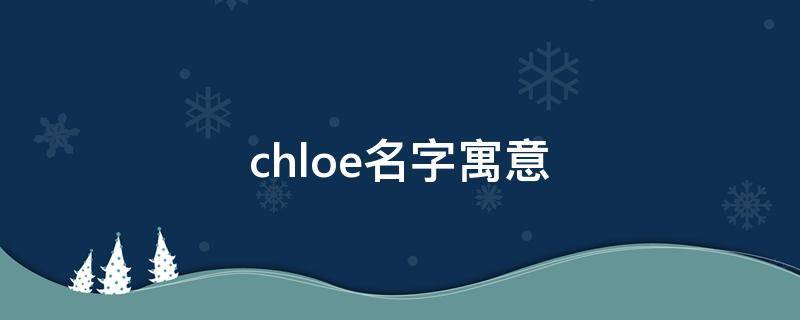 chloe名字寓意（chloe名字寓意好吗）