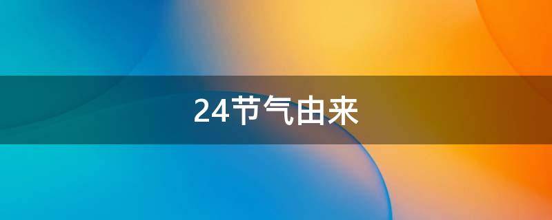 24节气由来（二十四节气的来历）