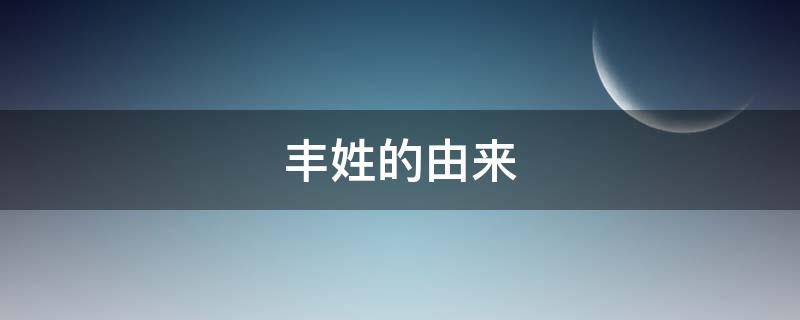 丰姓的由来（丰姓的由来业务活动成本账户的是）