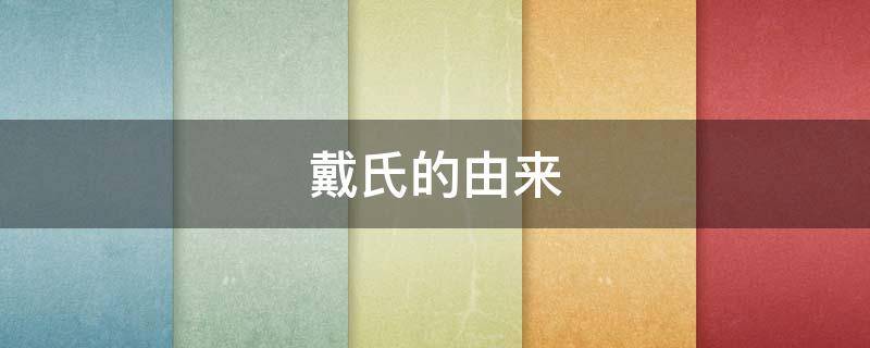 戴氏的由来 戴氏家谱的由来