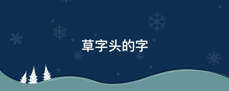 草字头的字（草字头的字女孩名字）
