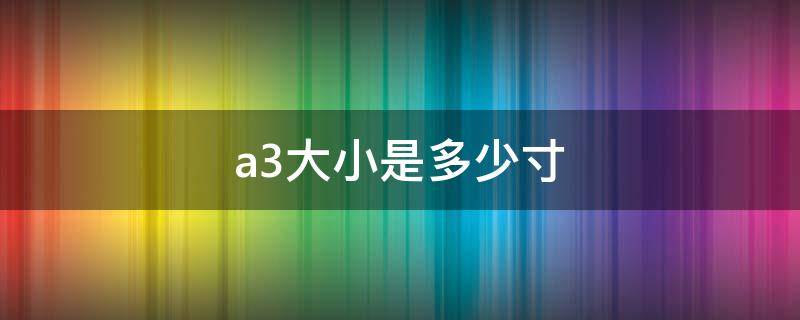 a3大小是多少寸（a3尺寸是多大?）
