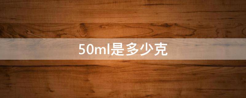 50ml是多少克 50ml是多少两