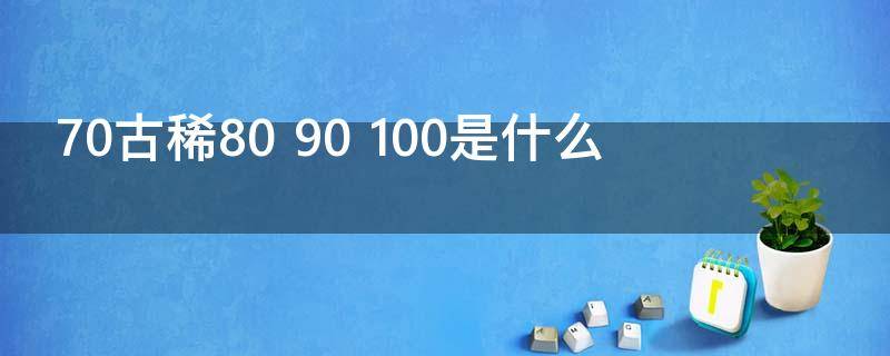 70古稀80 70古稀80 90 100是什么