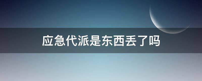 应急代派是东西丢了吗（应急代派是啥）