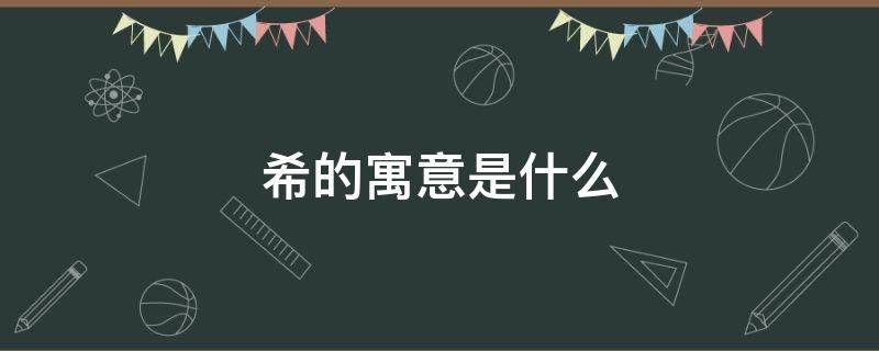 希的寓意是什么 刘诺希的寓意是什么