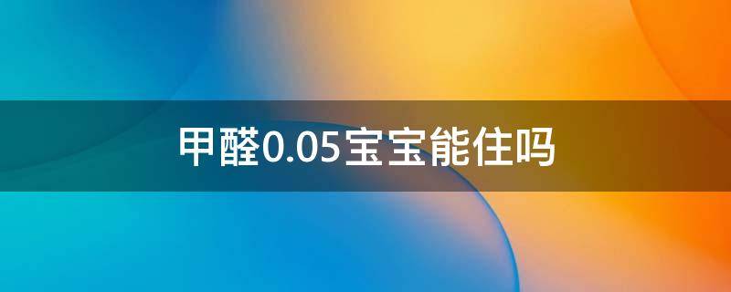 甲醛0.05宝宝能住吗 甲醛005宝宝能住吗