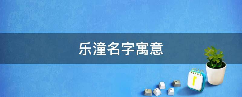 乐潼名字寓意（陈乐潼名字怎么样）