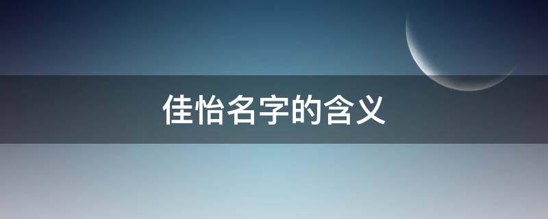 佳怡名字的含义 佳怡名字的含义是什么意思
