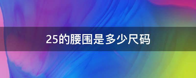 25的腰围是多少尺码 25的腰围是多少尺码L 还是XL