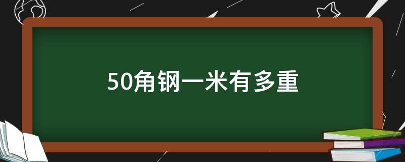 50角钢一米有多重（50×50x4角钢一米多重）