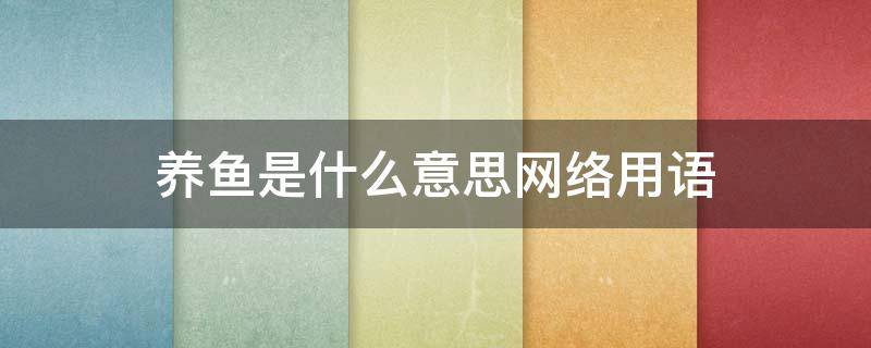 养鱼是什么意思网络用语（养鱼是什么意思网络用语男女）