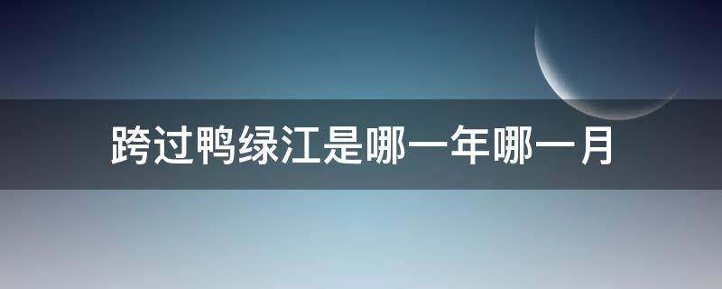 跨过鸭绿江是哪一年哪一月（跨过鸭绿江是哪场战役）