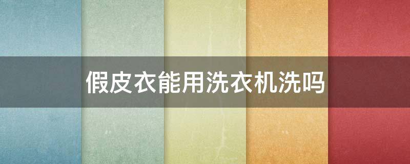假皮衣能用洗衣机洗吗 假皮衣可以机洗吗